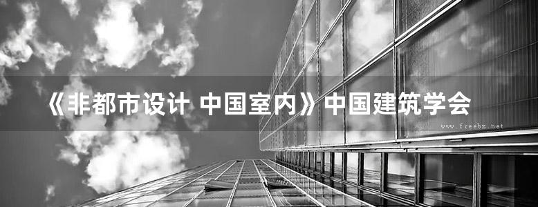 《非都市设计 中国室内》中国建筑学会室内设计分会